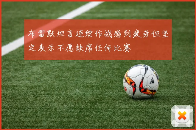 布雷默坦言连续作战感到疲劳但坚定表示不愿缺席任何比赛