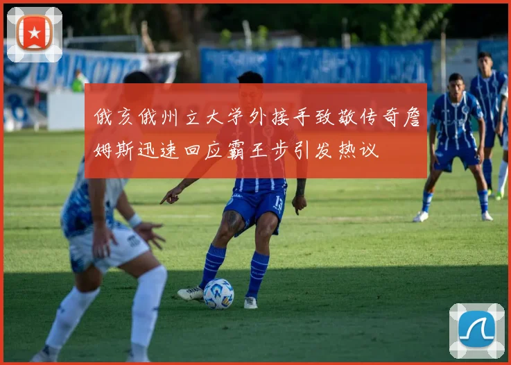 俄亥俄州立大学外接手致敬传奇詹姆斯迅速回应霸王步引发热议