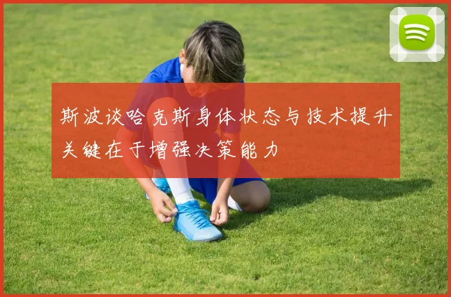 斯波谈哈克斯身体状态与技术提升关键在于增强决策能力