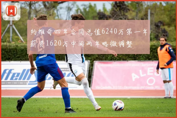 约维奇四年合同总值6240万第一年薪资1620万中间两年略微调整