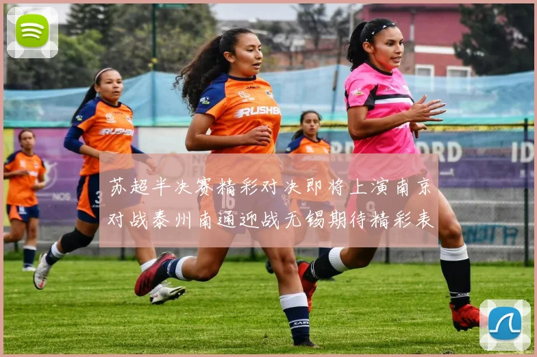 苏超半决赛精彩对决即将上演南京对战泰州南通迎战无锡期待精彩表现