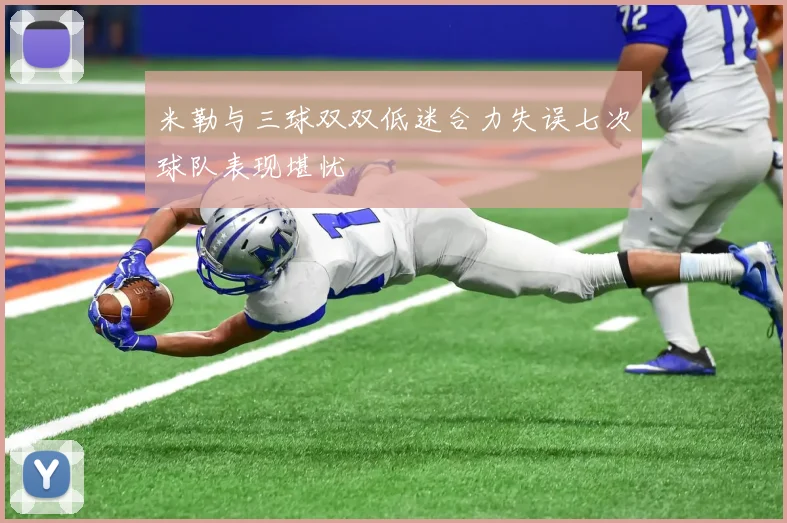 米勒与三球双双低迷合力失误七次球队表现堪忧