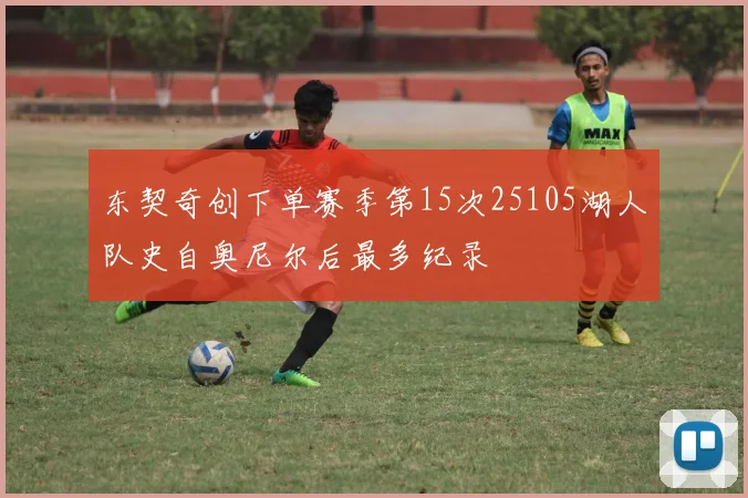 东契奇创下单赛季第15次25105湖人队史自奥尼尔后最多纪录