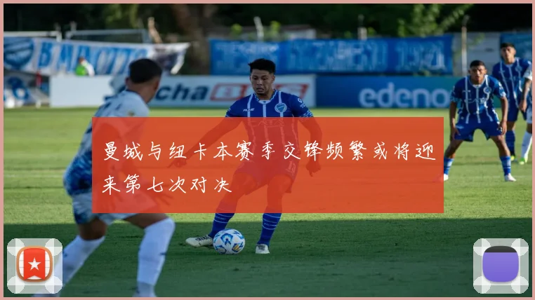 曼城与纽卡本赛季交锋频繁或将迎来第七次对决