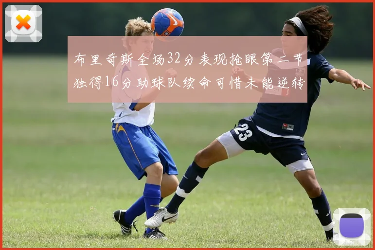 布里奇斯全场32分表现抢眼第二节独得16分助球队续命可惜未能逆转胜局