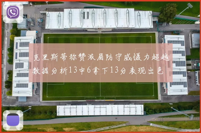 克里斯蒂称赞浓眉防守威慑力超越数据分析13中6拿下13分表现出色