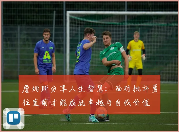 詹姆斯分享人生智慧：面对批评勇往直前才能成就卓越与自我价值