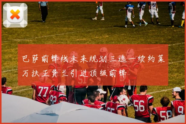 巴萨前锋线未来规划三选一续约莱万扶正费兰引进顶级前锋