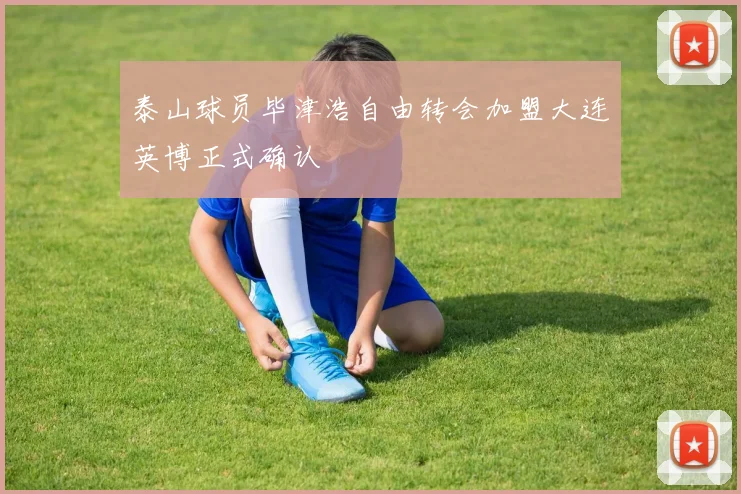 泰山球员毕津浩自由转会加盟大连英博正式确认