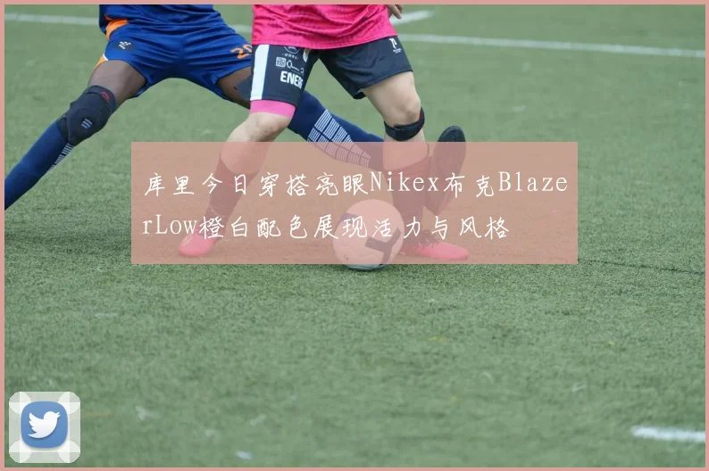 库里今日穿搭亮眼Nikex布克BlazerLow橙白配色展现活力与风格