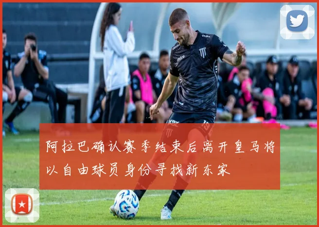 阿拉巴确认赛季结束后离开皇马将以自由球员身份寻找新东家