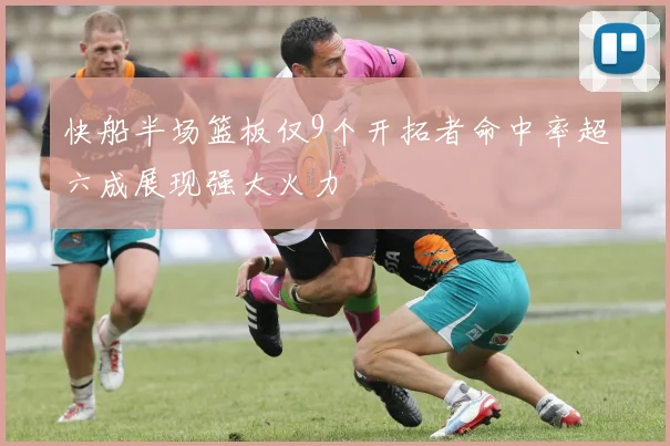 快船半场篮板仅9个开拓者命中率超六成展现强大火力