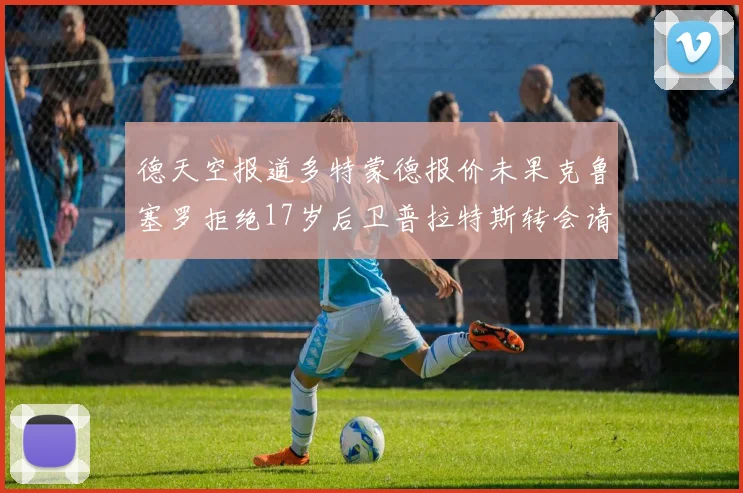 德天空报道多特蒙德报价未果克鲁塞罗拒绝17岁后卫普拉特斯转会请求