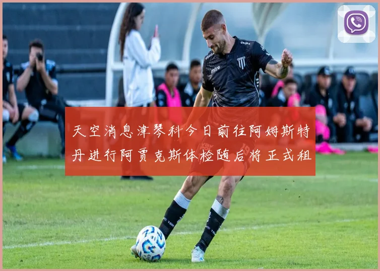 天空消息津琴科今日前往阿姆斯特丹进行阿贾克斯体检随后将正式租借加盟
