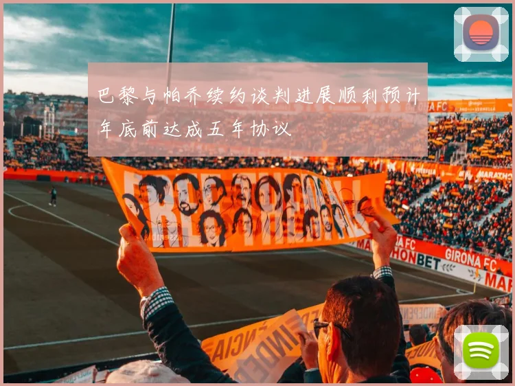 巴黎与帕乔续约谈判进展顺利预计年底前达成五年协议