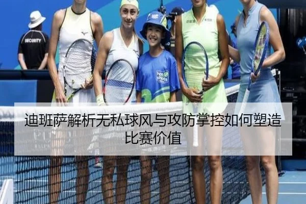 迪班萨解析无私球风与攻防掌控如何塑造比赛价值 - BSports